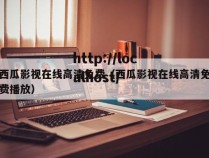 西瓜影视在线高清免费(西瓜影视在线高清免费播放)