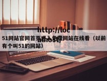 51网站官网首页进入免费网站在线看(以前有个叫51的网站)