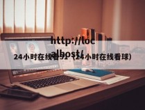 24小时在线看91(24小时在线看球)