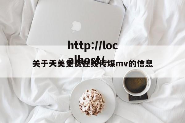 关于天美免费在线传煤mv的信息