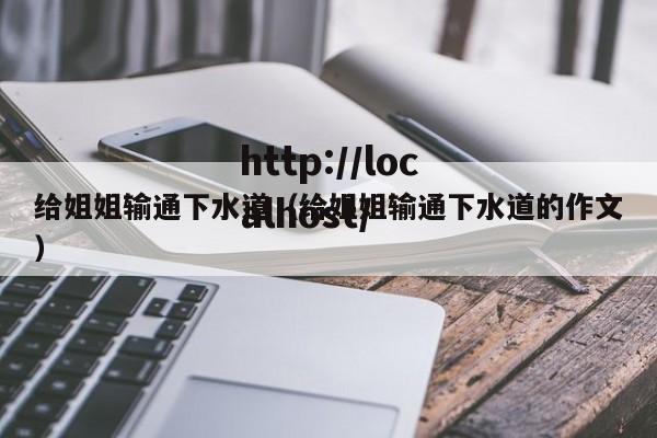 给姐姐输通下水道(给姐姐输通下水道的作文)