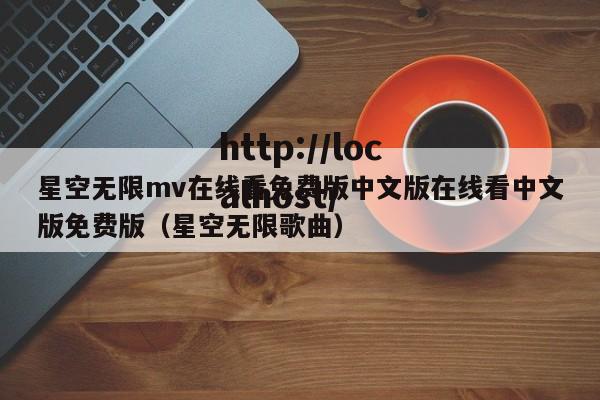 星空无限mv在线看免费版中文版在线看中文版免费版(星空无限歌曲)