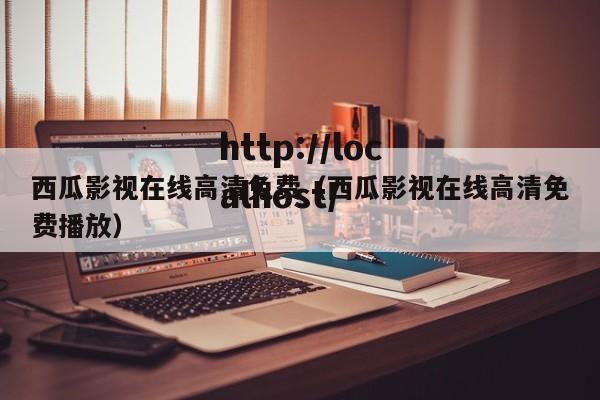 西瓜影视在线高清免费(西瓜影视在线高清免费播放)