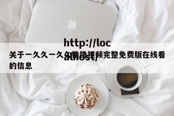 关于一久久一久久镥镥视频完整免费版在线看的信息